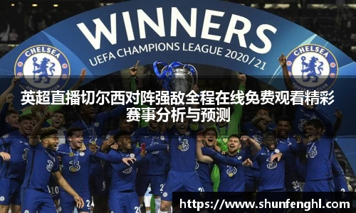 英超直播切尔西对阵强敌全程在线免费观看精彩赛事分析与预测