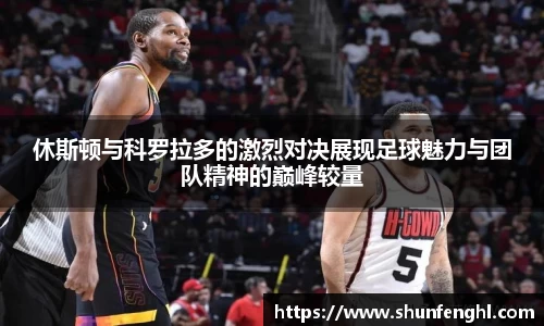 休斯顿与科罗拉多的激烈对决展现足球魅力与团队精神的巅峰较量