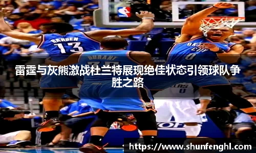 雷霆与灰熊激战杜兰特展现绝佳状态引领球队争胜之路