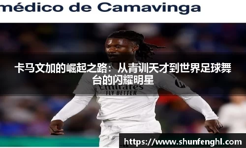 卡马文加的崛起之路：从青训天才到世界足球舞台的闪耀明星