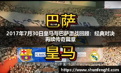 2017年7月30日皇马与巴萨激战回顾：经典对决再续传奇篇章