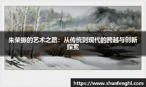 朱荣振的艺术之路：从传统到现代的跨越与创新探索
