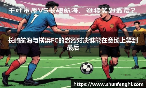 长崎航海与横浜FC的激烈对决谁能在赛场上笑到最后