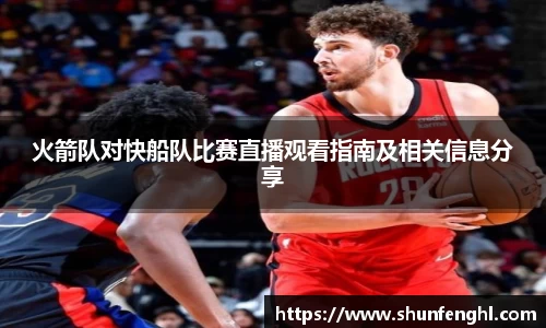 火箭队对快船队比赛直播观看指南及相关信息分享