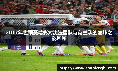 2017年世预赛精彩对决法国队与荷兰队的巅峰之战回顾