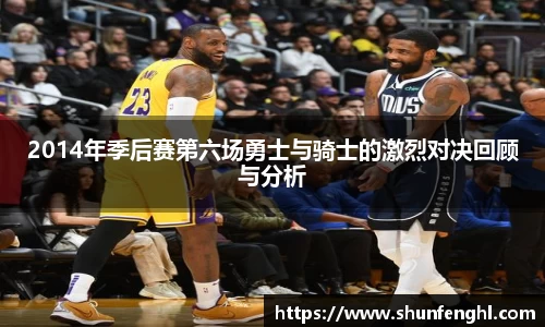 2014年季后赛第六场勇士与骑士的激烈对决回顾与分析