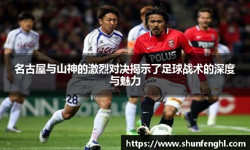 名古屋与山神的激烈对决揭示了足球战术的深度与魅力