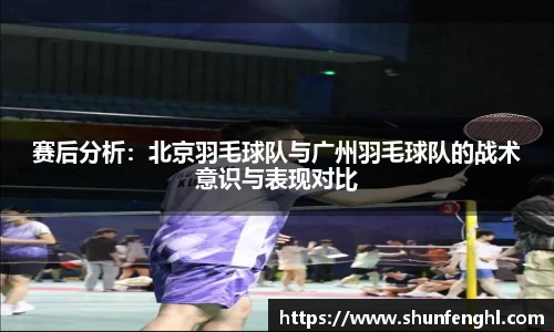 赛后分析：北京羽毛球队与广州羽毛球队的战术意识与表现对比