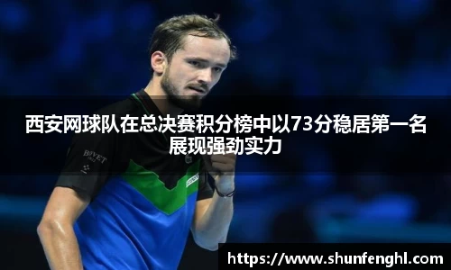 西安网球队在总决赛积分榜中以73分稳居第一名展现强劲实力