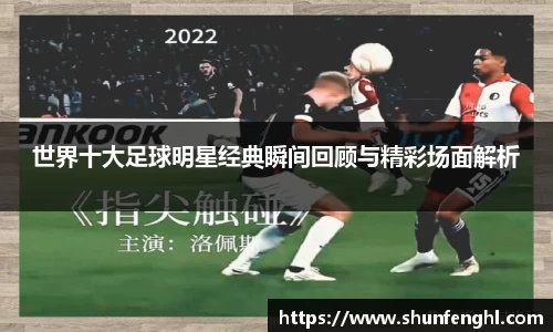 世界十大足球明星经典瞬间回顾与精彩场面解析