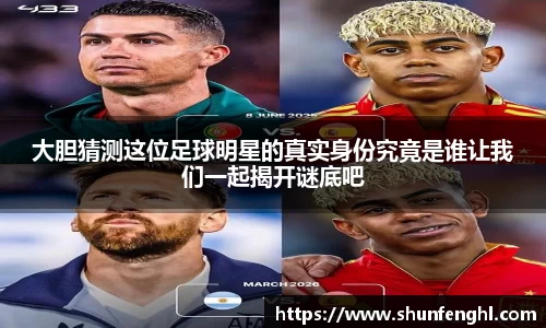 大胆猜测这位足球明星的真实身份究竟是谁让我们一起揭开谜底吧